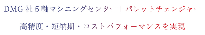 DMG社５軸マシニングセンター＋パレットチェンジャー高精度・短納期・コストパフォーマンスを実現