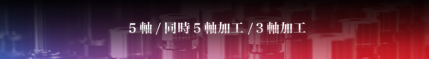 ５軸/同時５軸加工/３軸加工
