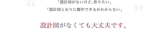 設計図がなくても大丈夫です
