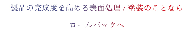 製品の完成度を高める表面処理/塗装のことならロールバックへ