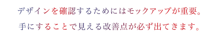 金型を作る前に、モックアップが重要です。
手にすることで見える改善点が必ず出てきます。